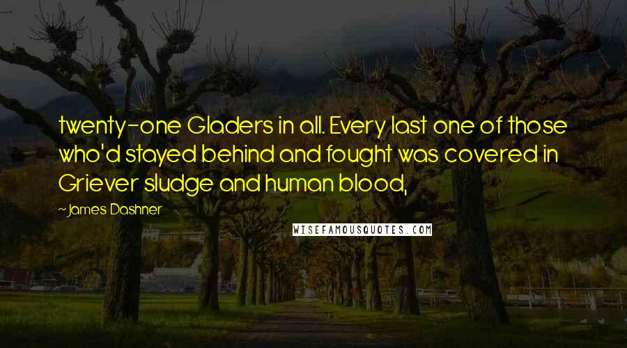 James Dashner Quotes: twenty-one Gladers in all. Every last one of those who'd stayed behind and fought was covered in Griever sludge and human blood,