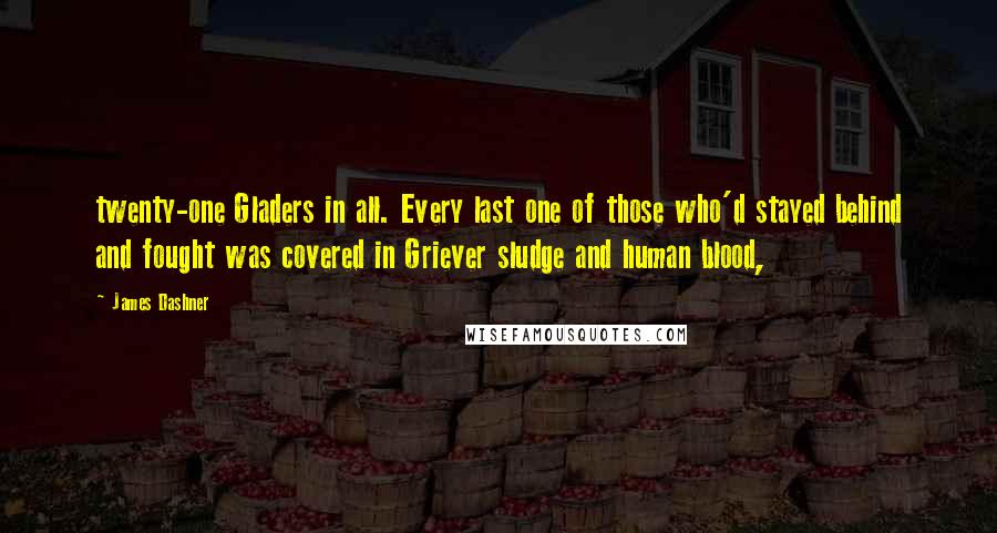 James Dashner Quotes: twenty-one Gladers in all. Every last one of those who'd stayed behind and fought was covered in Griever sludge and human blood,