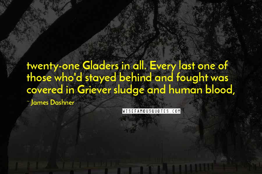 James Dashner Quotes: twenty-one Gladers in all. Every last one of those who'd stayed behind and fought was covered in Griever sludge and human blood,