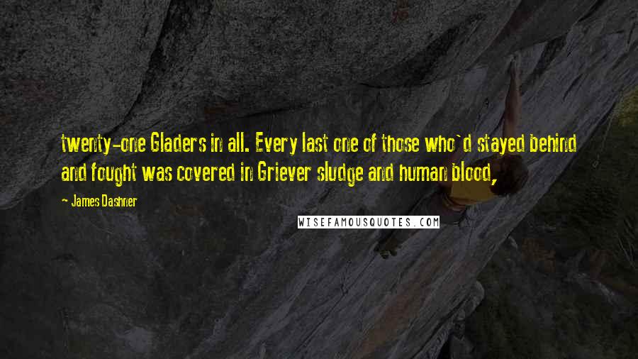 James Dashner Quotes: twenty-one Gladers in all. Every last one of those who'd stayed behind and fought was covered in Griever sludge and human blood,