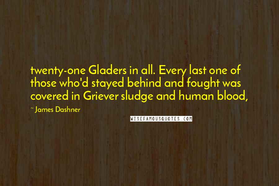 James Dashner Quotes: twenty-one Gladers in all. Every last one of those who'd stayed behind and fought was covered in Griever sludge and human blood,