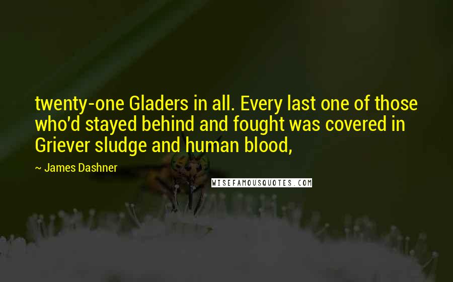 James Dashner Quotes: twenty-one Gladers in all. Every last one of those who'd stayed behind and fought was covered in Griever sludge and human blood,