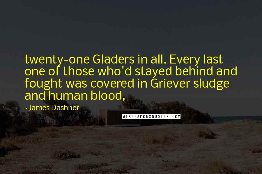 James Dashner Quotes: twenty-one Gladers in all. Every last one of those who'd stayed behind and fought was covered in Griever sludge and human blood,