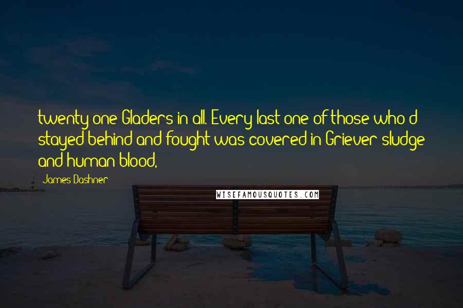 James Dashner Quotes: twenty-one Gladers in all. Every last one of those who'd stayed behind and fought was covered in Griever sludge and human blood,