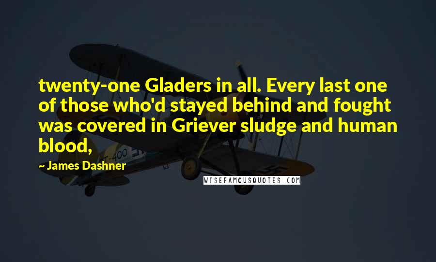 James Dashner Quotes: twenty-one Gladers in all. Every last one of those who'd stayed behind and fought was covered in Griever sludge and human blood,
