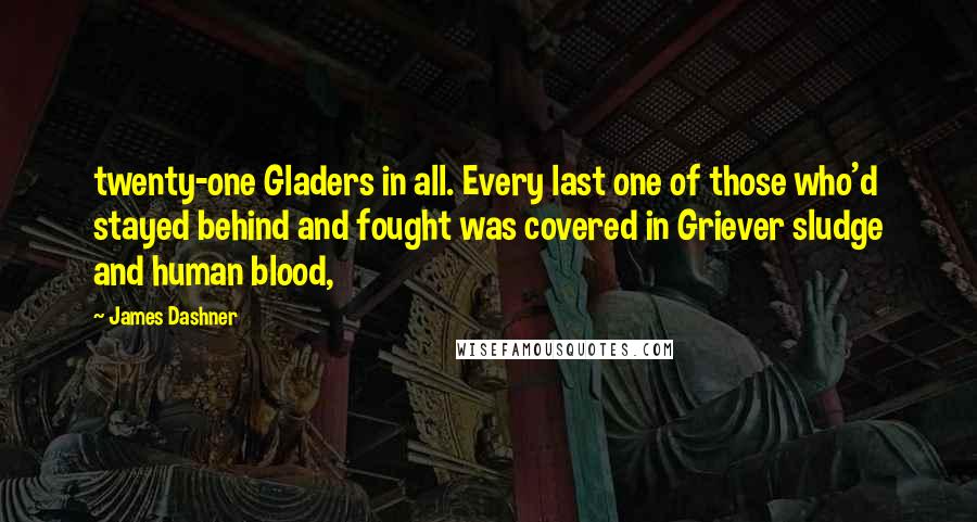 James Dashner Quotes: twenty-one Gladers in all. Every last one of those who'd stayed behind and fought was covered in Griever sludge and human blood,