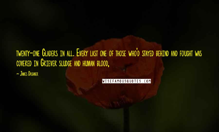 James Dashner Quotes: twenty-one Gladers in all. Every last one of those who'd stayed behind and fought was covered in Griever sludge and human blood,