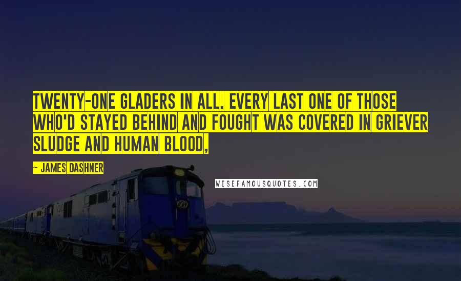 James Dashner Quotes: twenty-one Gladers in all. Every last one of those who'd stayed behind and fought was covered in Griever sludge and human blood,