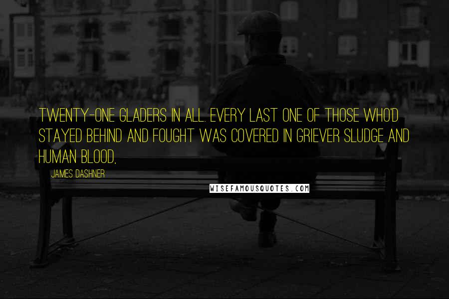 James Dashner Quotes: twenty-one Gladers in all. Every last one of those who'd stayed behind and fought was covered in Griever sludge and human blood,