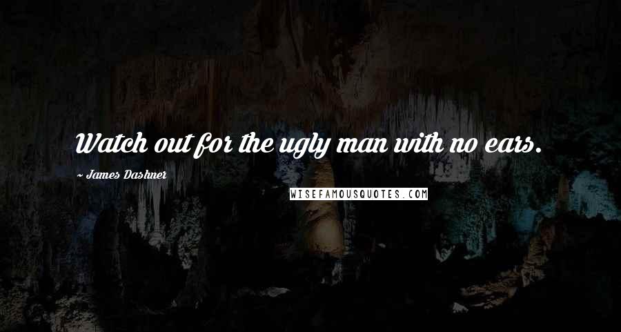 James Dashner Quotes: Watch out for the ugly man with no ears.