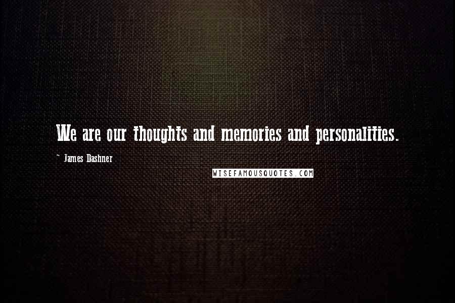 James Dashner Quotes: We are our thoughts and memories and personalities.