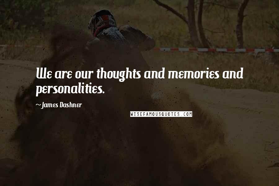 James Dashner Quotes: We are our thoughts and memories and personalities.