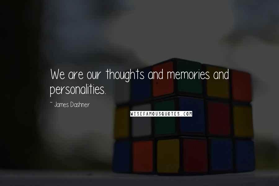 James Dashner Quotes: We are our thoughts and memories and personalities.