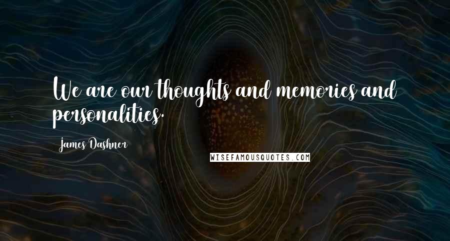 James Dashner Quotes: We are our thoughts and memories and personalities.