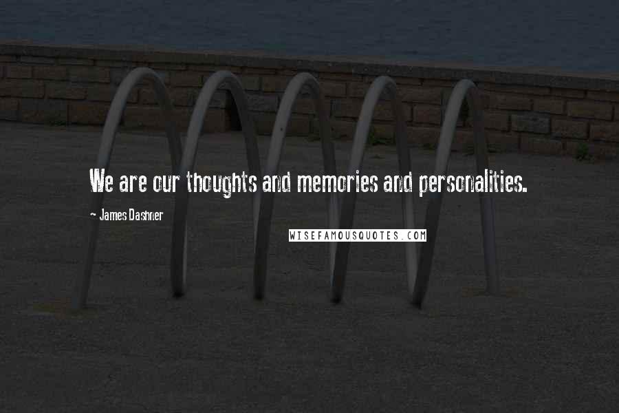 James Dashner Quotes: We are our thoughts and memories and personalities.