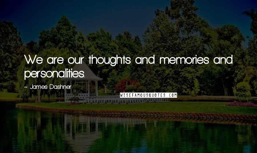 James Dashner Quotes: We are our thoughts and memories and personalities.