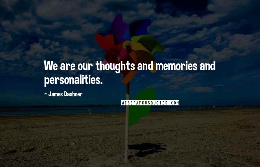 James Dashner Quotes: We are our thoughts and memories and personalities.