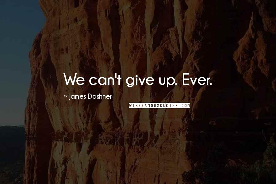 James Dashner Quotes: We can't give up. Ever.