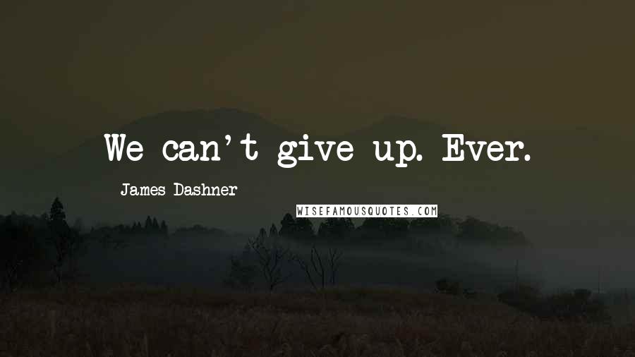 James Dashner Quotes: We can't give up. Ever.