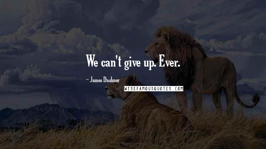 James Dashner Quotes: We can't give up. Ever.