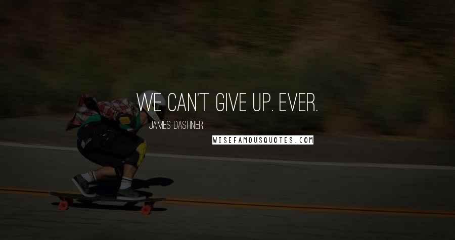 James Dashner Quotes: We can't give up. Ever.