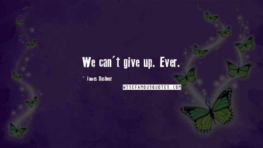 James Dashner Quotes: We can't give up. Ever.