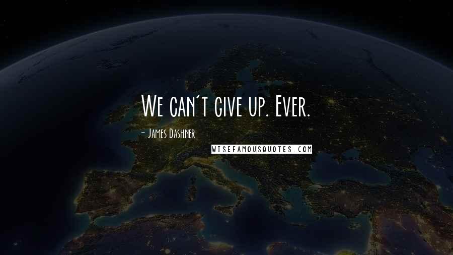 James Dashner Quotes: We can't give up. Ever.