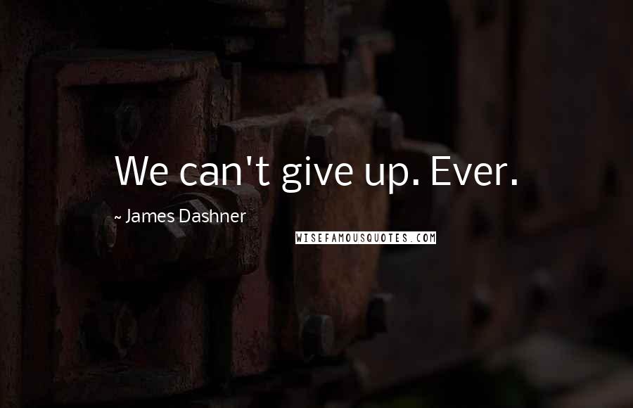 James Dashner Quotes: We can't give up. Ever.