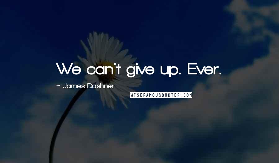 James Dashner Quotes: We can't give up. Ever.