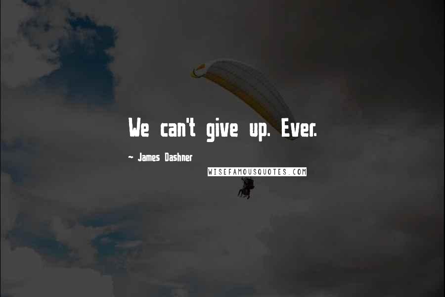 James Dashner Quotes: We can't give up. Ever.