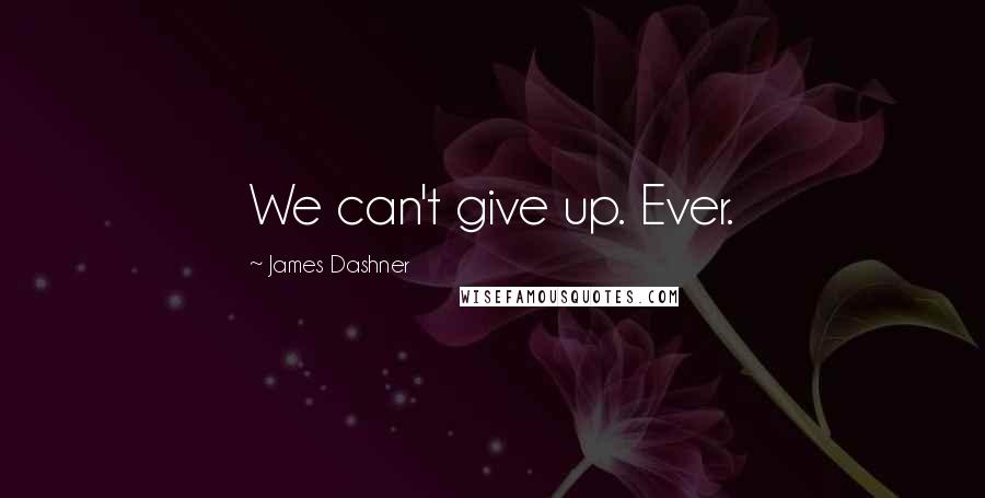 James Dashner Quotes: We can't give up. Ever.