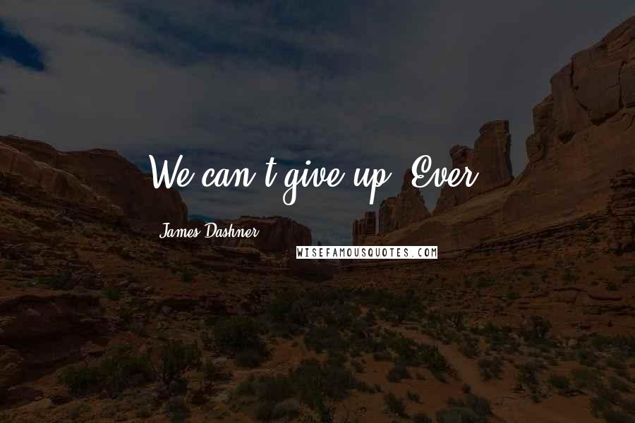 James Dashner Quotes: We can't give up. Ever.