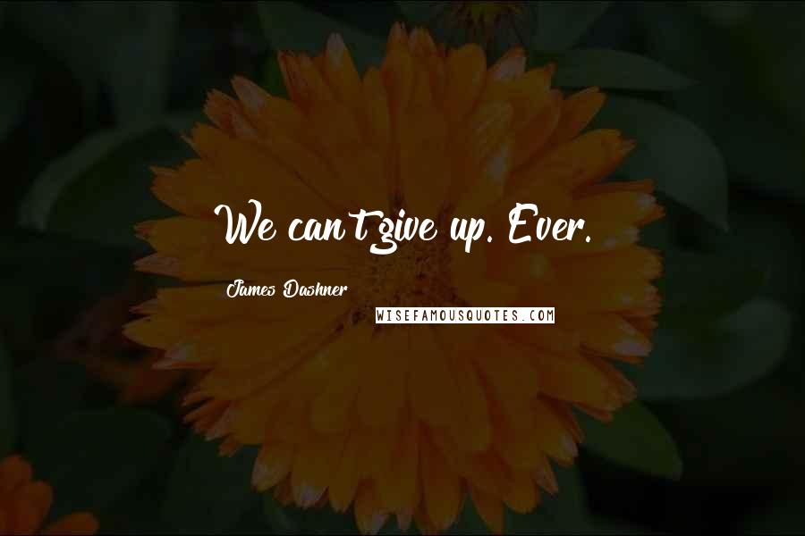 James Dashner Quotes: We can't give up. Ever.