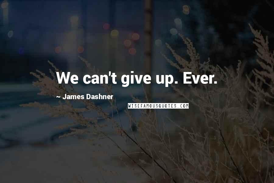 James Dashner Quotes: We can't give up. Ever.