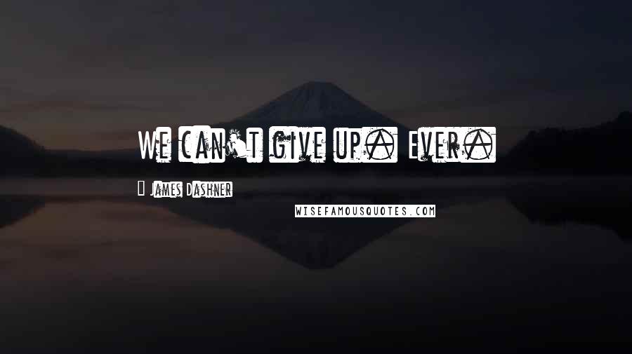 James Dashner Quotes: We can't give up. Ever.