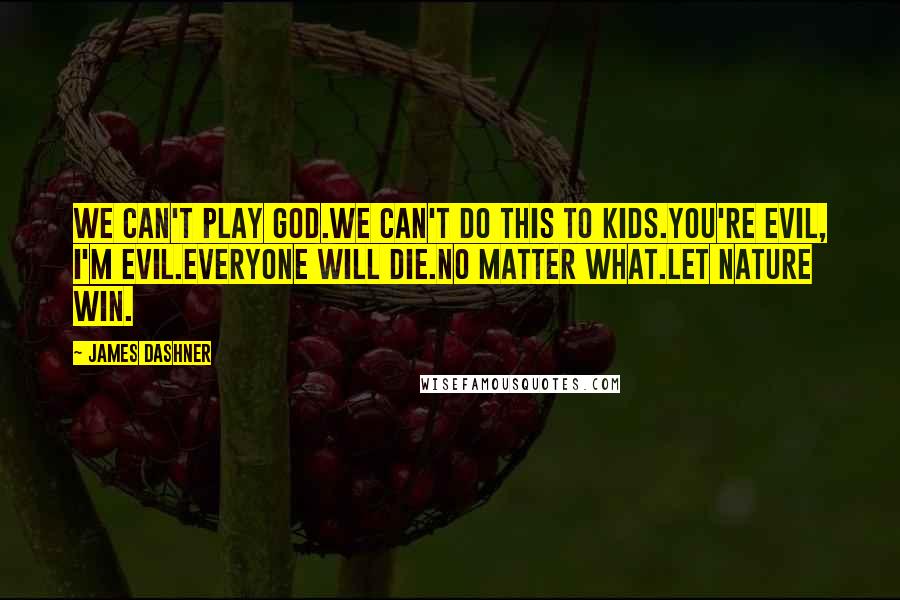 James Dashner Quotes: We can't play God.We can't do this to kids.You're evil, I'm evil.Everyone will die.No matter what.Let nature win.