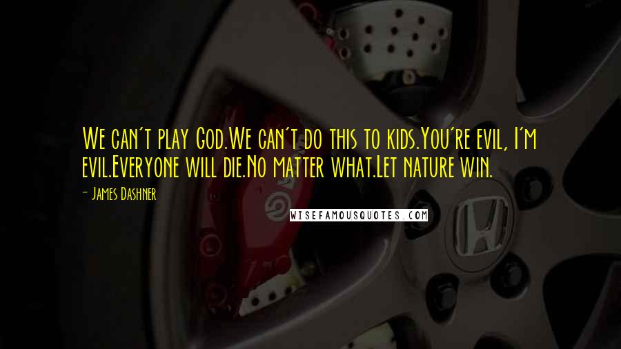 James Dashner Quotes: We can't play God.We can't do this to kids.You're evil, I'm evil.Everyone will die.No matter what.Let nature win.