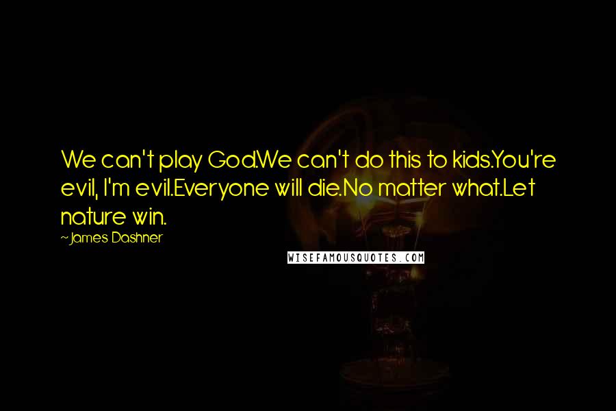 James Dashner Quotes: We can't play God.We can't do this to kids.You're evil, I'm evil.Everyone will die.No matter what.Let nature win.