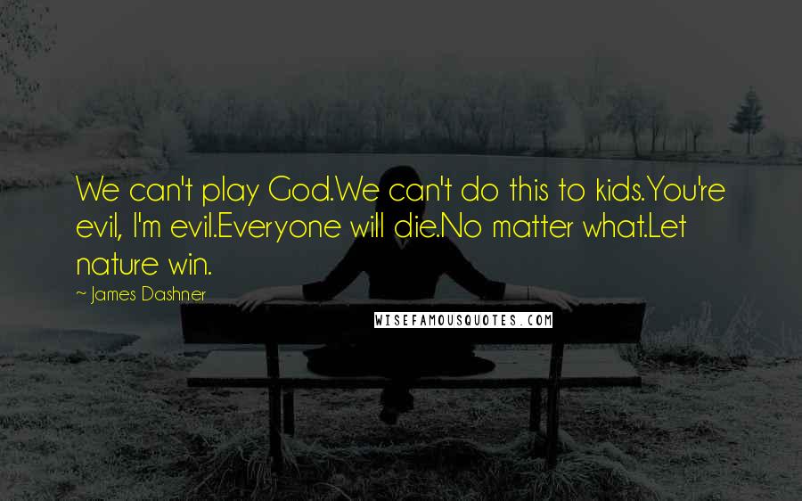 James Dashner Quotes: We can't play God.We can't do this to kids.You're evil, I'm evil.Everyone will die.No matter what.Let nature win.