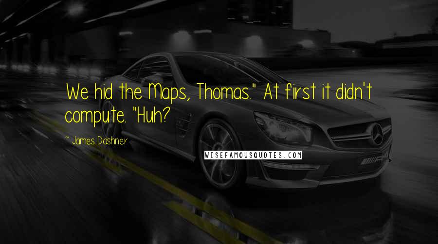 James Dashner Quotes: We hid the Maps, Thomas." At first it didn't compute. "Huh?