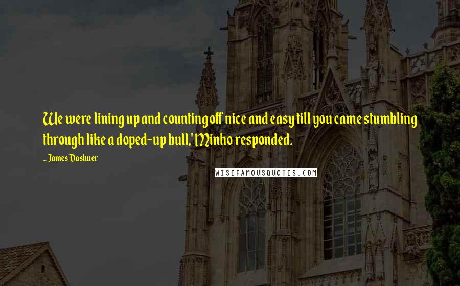 James Dashner Quotes: We were lining up and counting off nice and easy till you came stumbling through like a doped-up bull,' Minho responded.