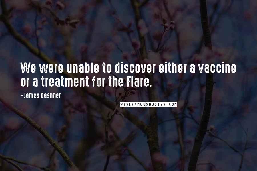 James Dashner Quotes: We were unable to discover either a vaccine or a treatment for the Flare.