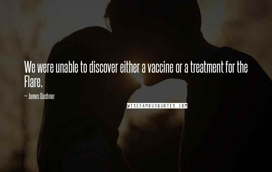 James Dashner Quotes: We were unable to discover either a vaccine or a treatment for the Flare.