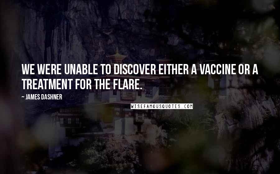 James Dashner Quotes: We were unable to discover either a vaccine or a treatment for the Flare.