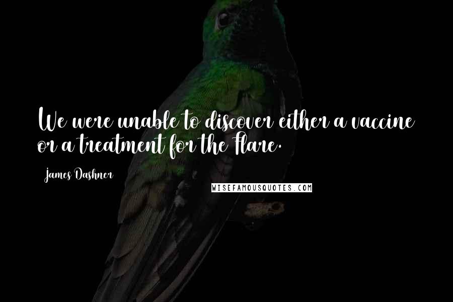 James Dashner Quotes: We were unable to discover either a vaccine or a treatment for the Flare.