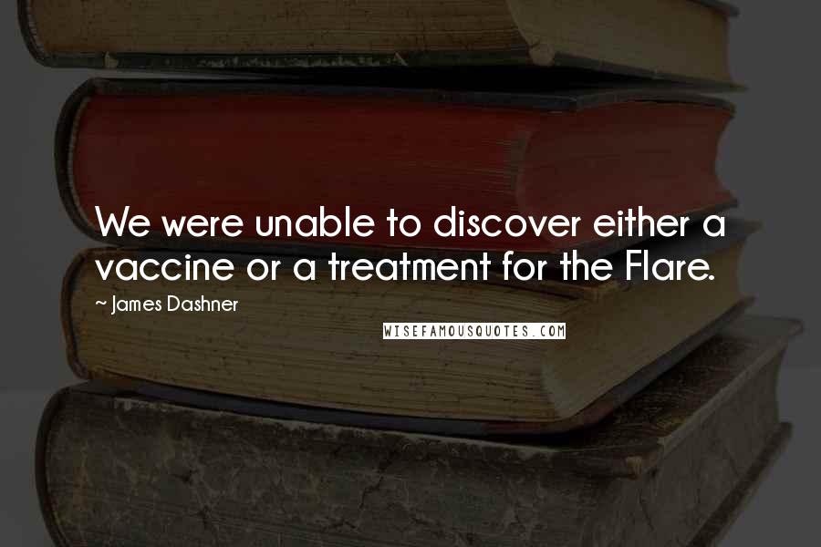 James Dashner Quotes: We were unable to discover either a vaccine or a treatment for the Flare.