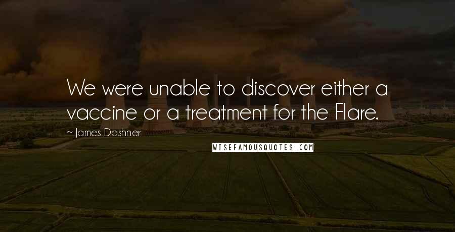 James Dashner Quotes: We were unable to discover either a vaccine or a treatment for the Flare.