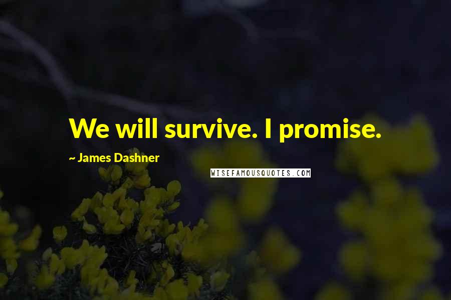 James Dashner Quotes: We will survive. I promise.