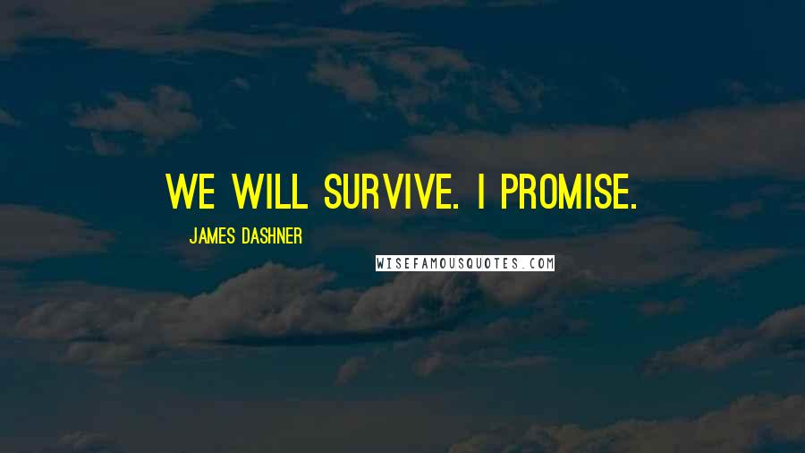 James Dashner Quotes: We will survive. I promise.