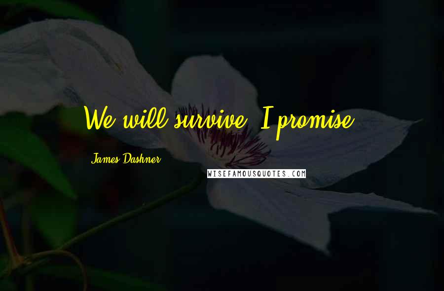 James Dashner Quotes: We will survive. I promise.